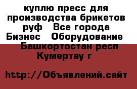 куплю пресс для производства брикетов руф - Все города Бизнес » Оборудование   . Башкортостан респ.,Кумертау г.